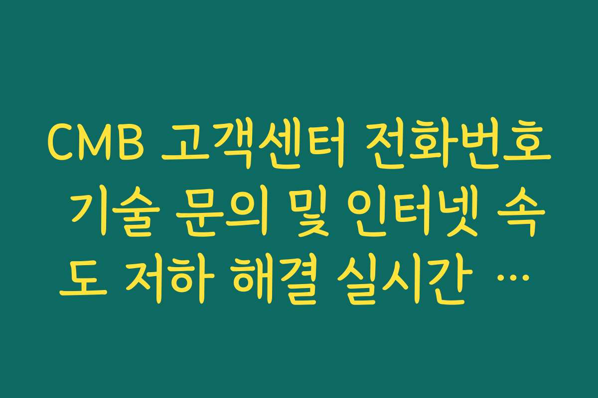 CMB 고객센터 전화번호 기술 문의 및 인터넷 속도 저하 해결 실시간 가이드라인