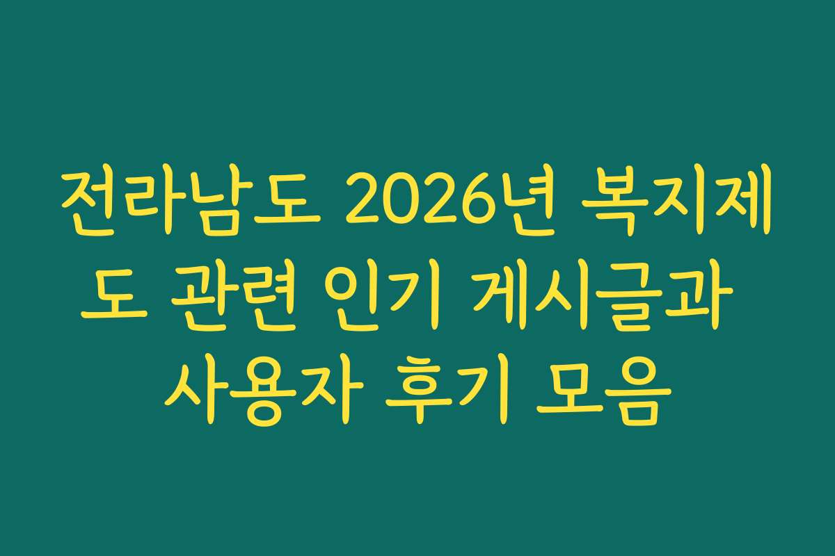전라남도 2026년 복지제도 관련 인기 게시글과 사용자 후기 모음 전라남도 2026년 복지제도 관련 인기 게시글과 사용자 후기 모음