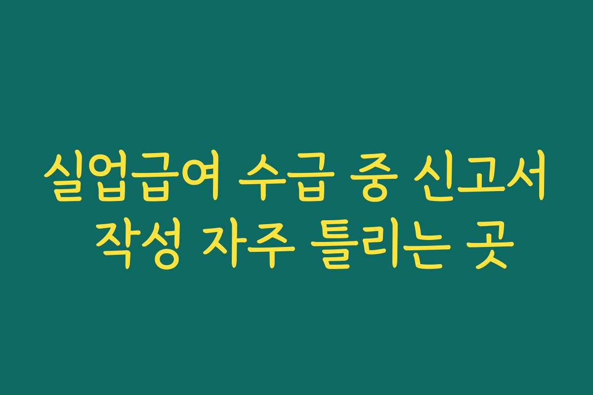 실업급여 수급 중 신고서 작성 자주 틀리는 곳