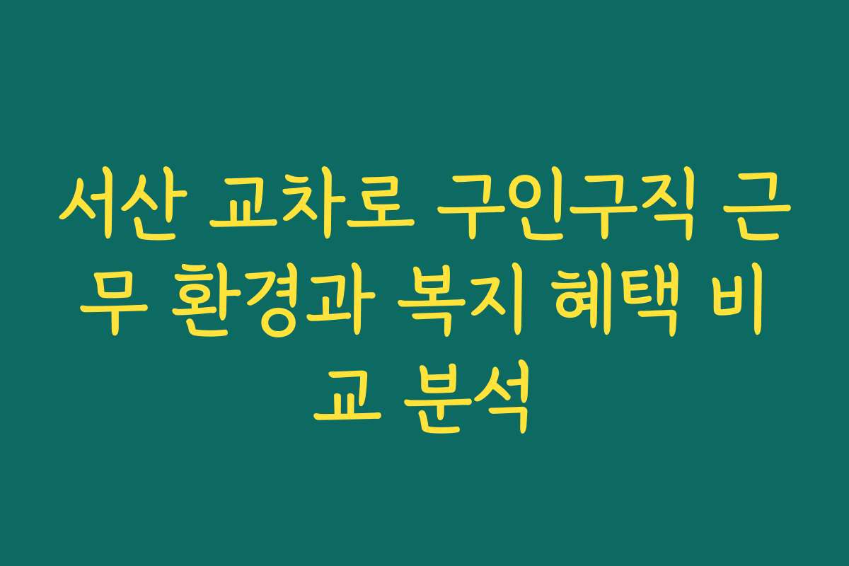 서산 교차로 구인구직 근무 환경과 복지 혜택 비교 분석 서산 교차로 구인구직 근무 환경과 복지 혜택 비교 분석