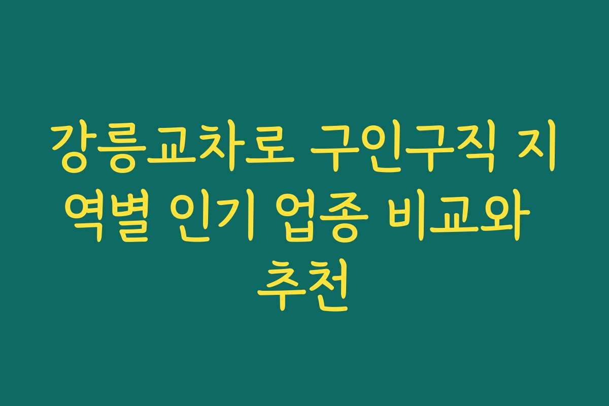 강릉교차로 구인구직 지역별 인기 업종 비교와 추천 강릉교차로 구인구직 지역별 인기 업종 비교와 추천
