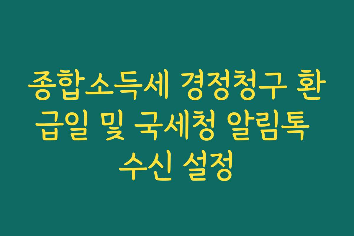 종합소득세 경정청구 환급일 및 국세청 알림톡 수신 설정