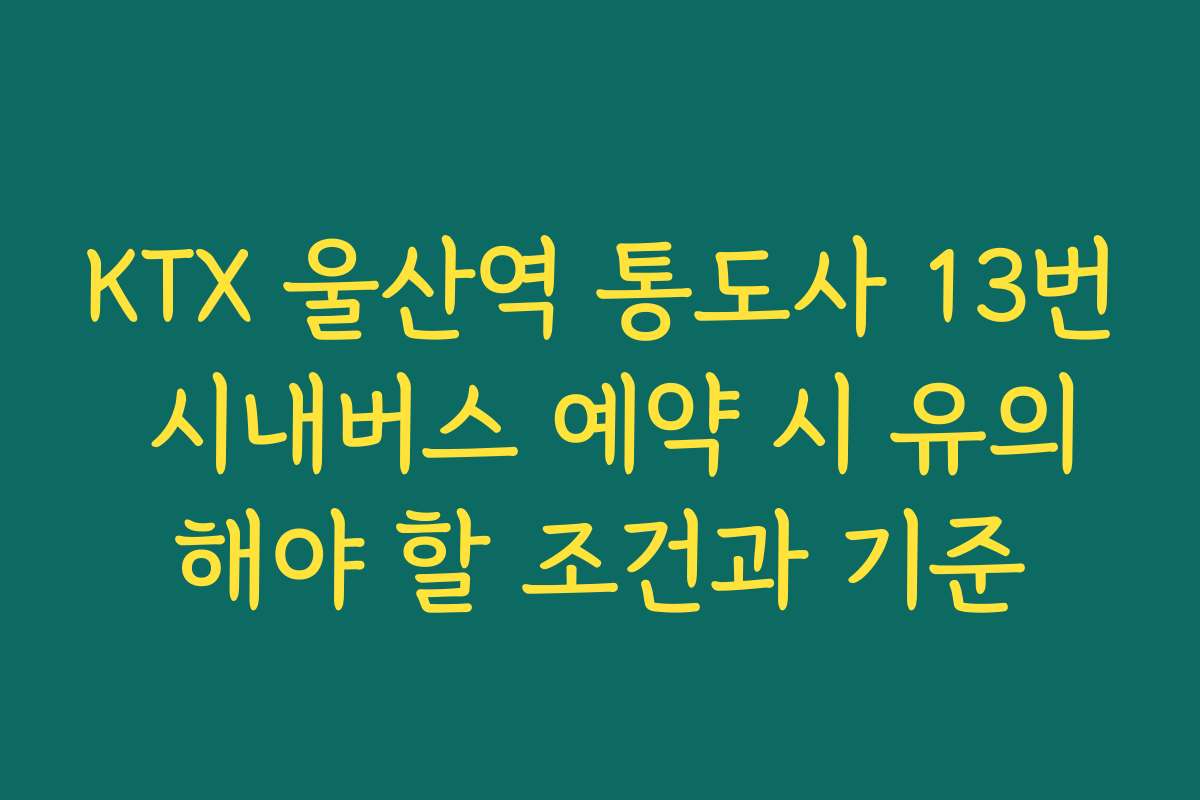 KTX 울산역 통도사 13번 시내버스 예약 시 유의해야 할 조건과 기준