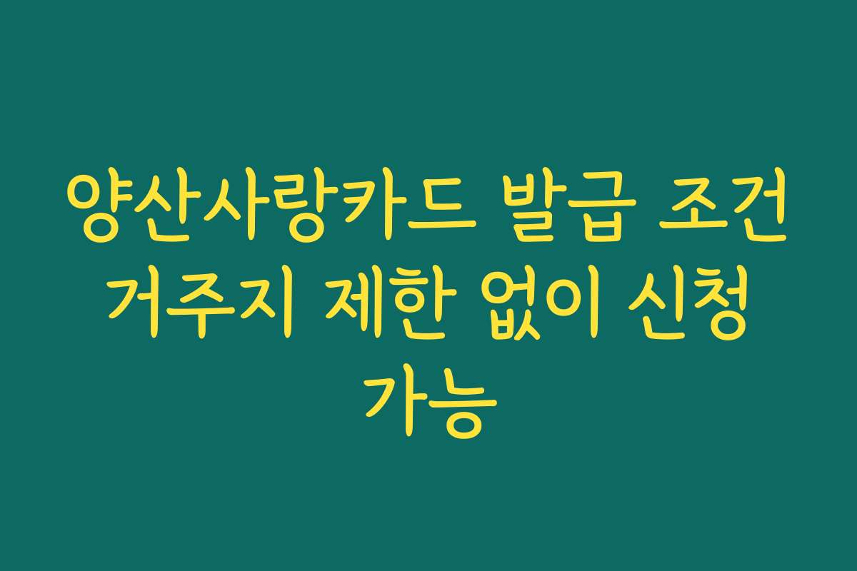 양산사랑카드 발급 조건 거주지 제한 없이 신청 가능