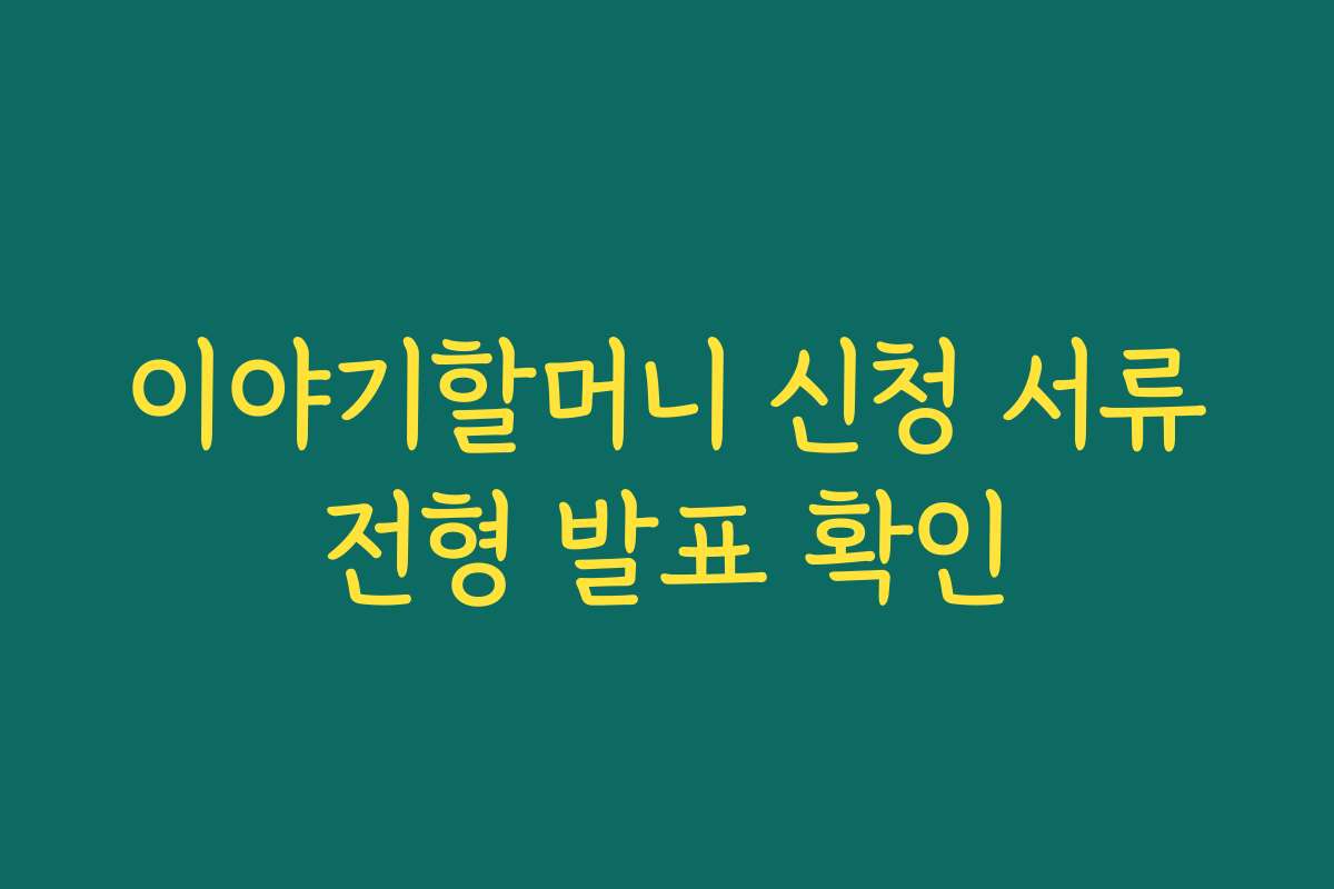 이야기할머니 신청 서류전형 발표 확인
