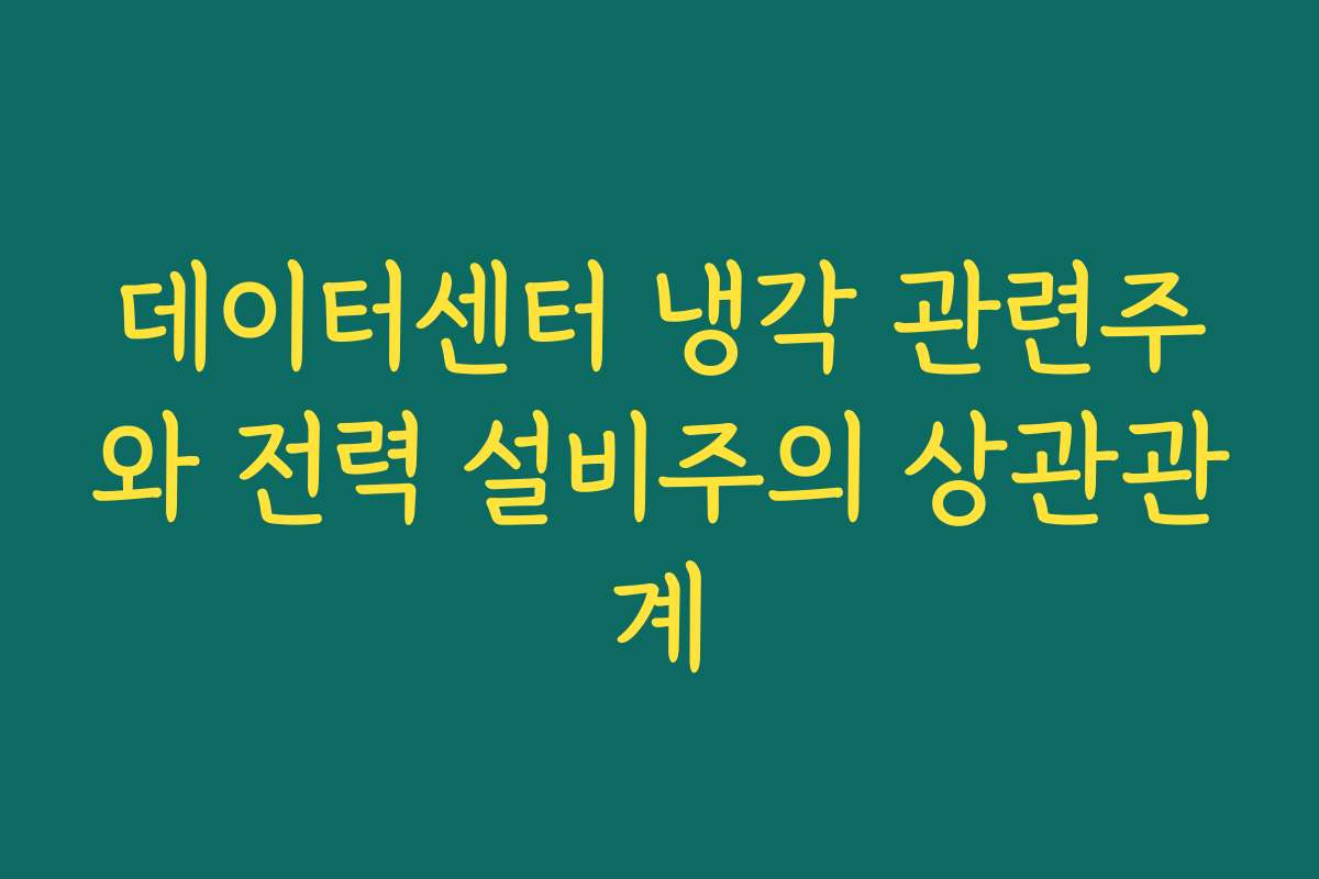 데이터센터 냉각 관련주와 전력 설비주의 상관관계 데이터센터 냉각 관련주와 전력 설비주의 상관관계