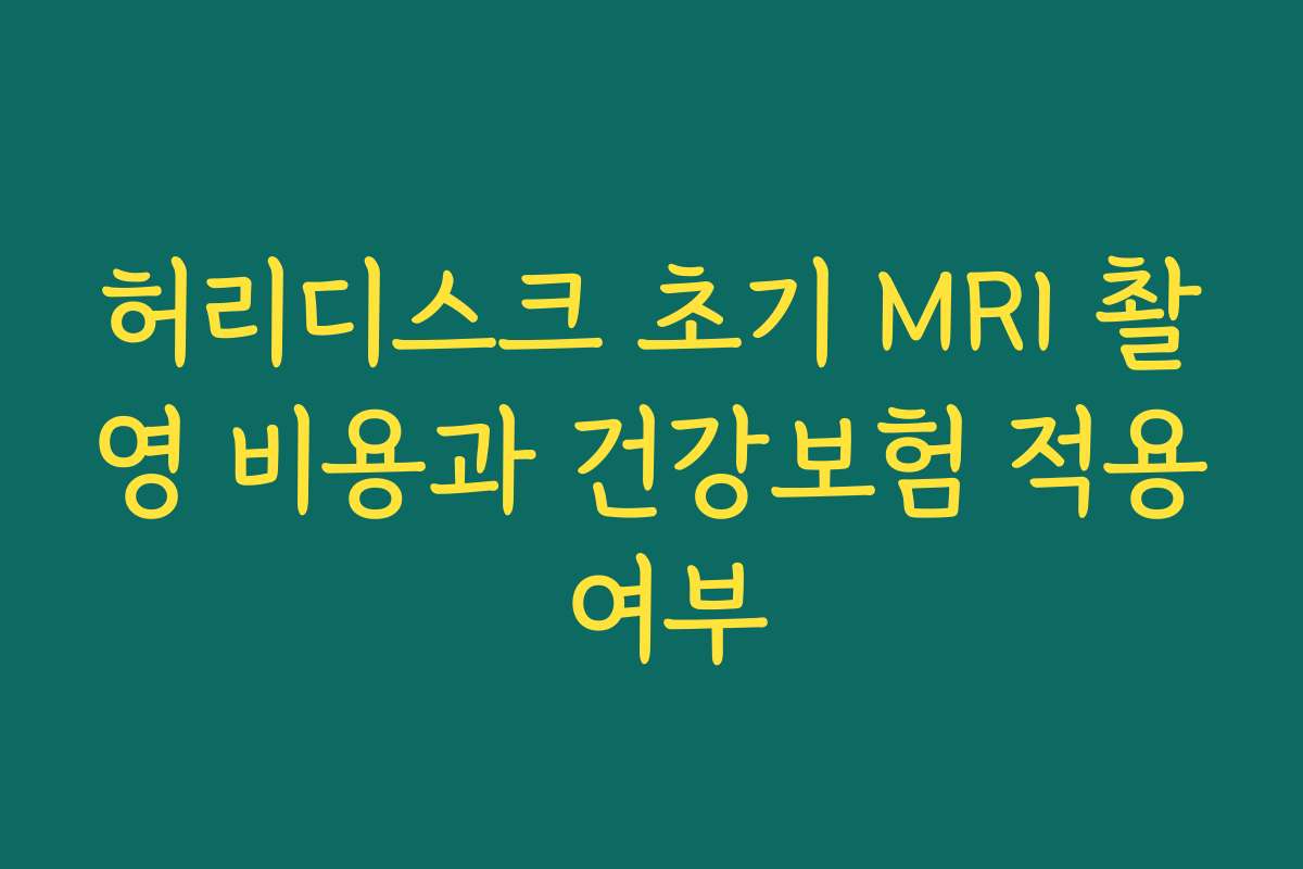 허리디스크 초기 MRI 촬영 비용과 건강보험 적용 여부 허리디스크 초기 MRI 촬영 비용과 건강보험 적용 여부