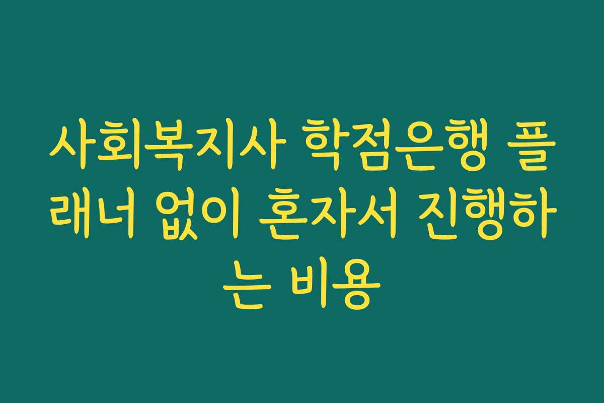 사회복지사 학점은행 플래너 없이 혼자서 진행하는 비용