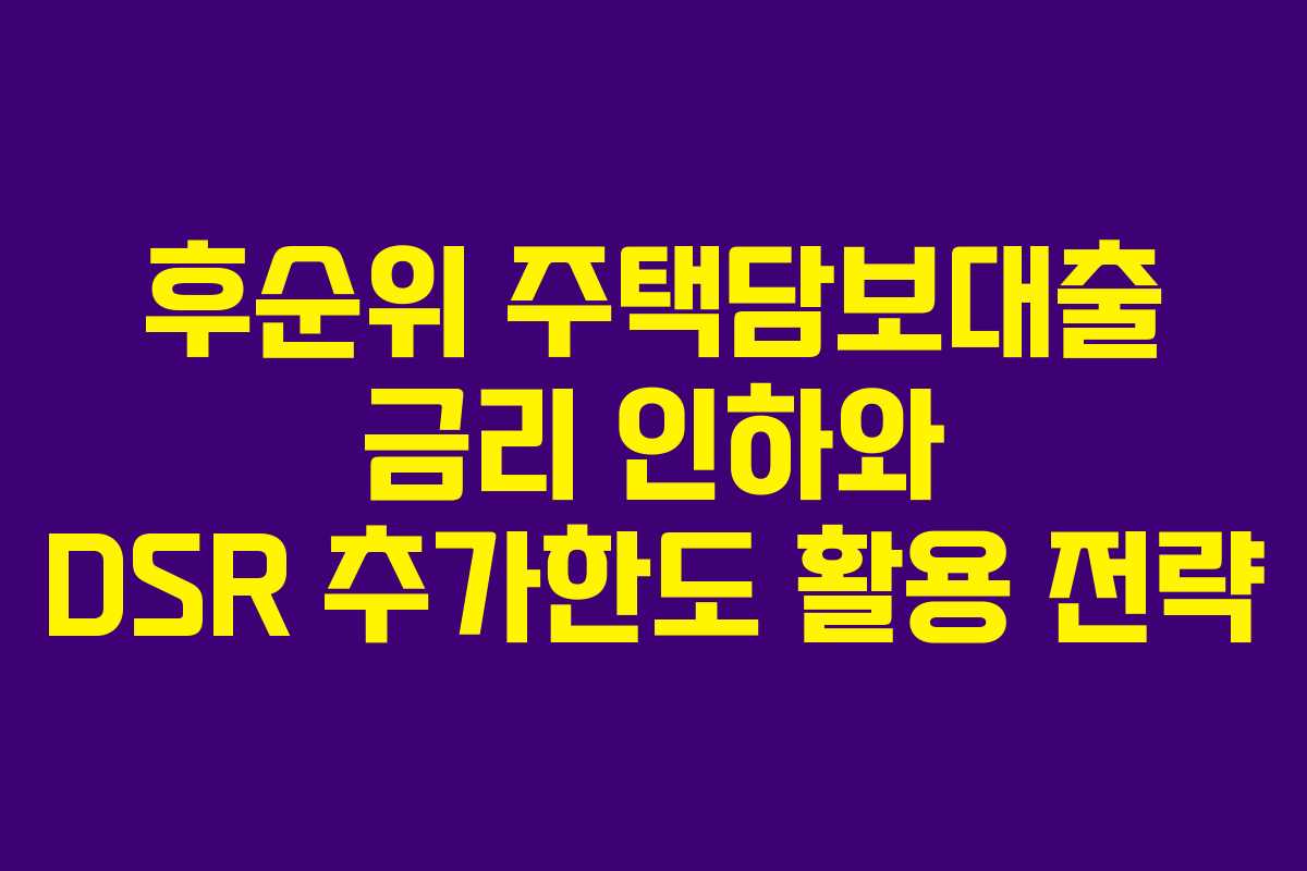 후순위 주택담보대출 금리 인하와 DSR 추가한도 활용 전략 후순위 주택담보대출 금리 인하와 DSR 추가한도 활용 전략