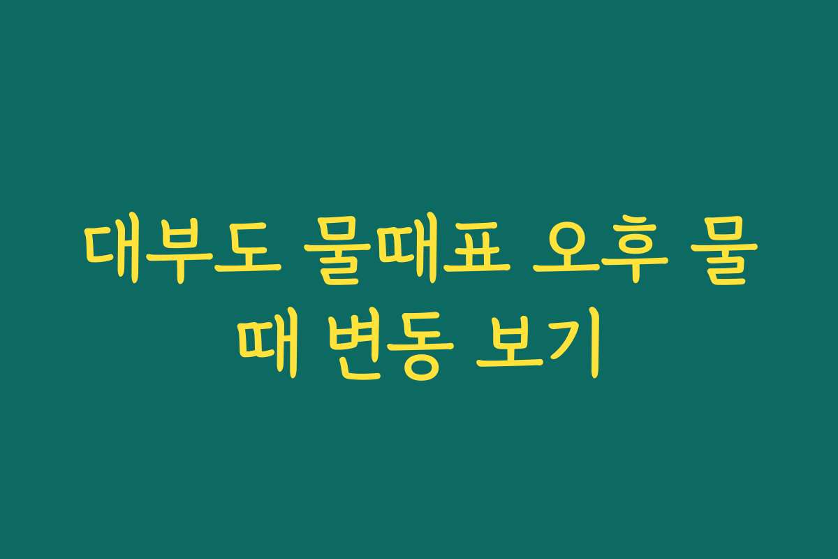 대부도 물때표 오후 물때 변동 보기