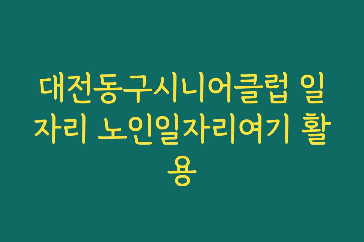 대전동구시니어클럽 일자리 노인일자리여기 활용 대전동구시니어클럽 일자리 노인일자리여기 활용