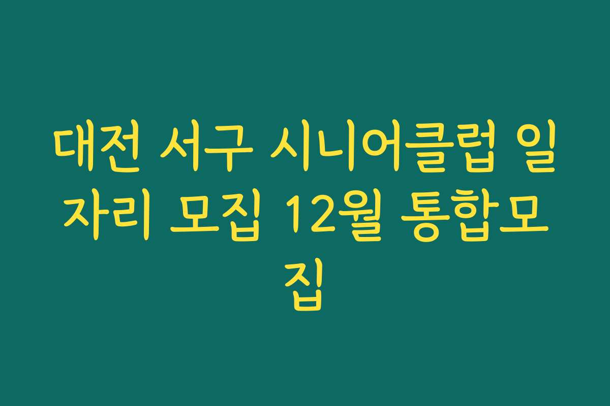 대전 서구 시니어클럽 일자리 모집 12월 통합모집 대전 서구 시니어클럽 일자리 모집 12월 통합모집