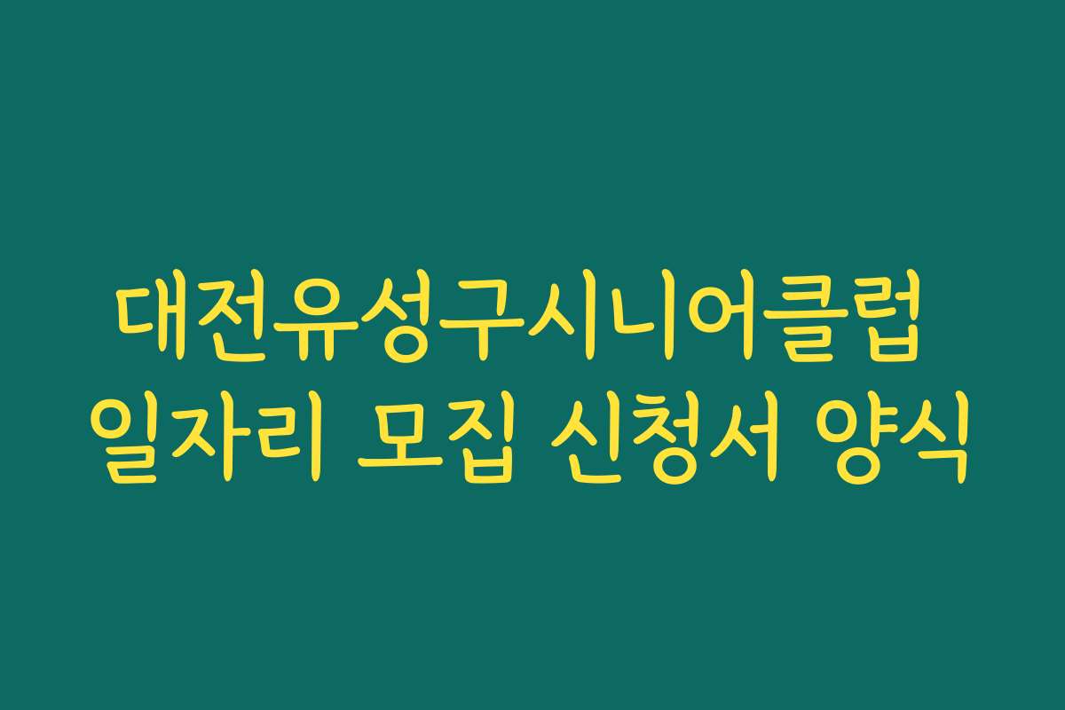 대전유성구시니어클럽 일자리 모집 신청서 양식 대전유성구시니어클럽 일자리 모집 신청서 양식