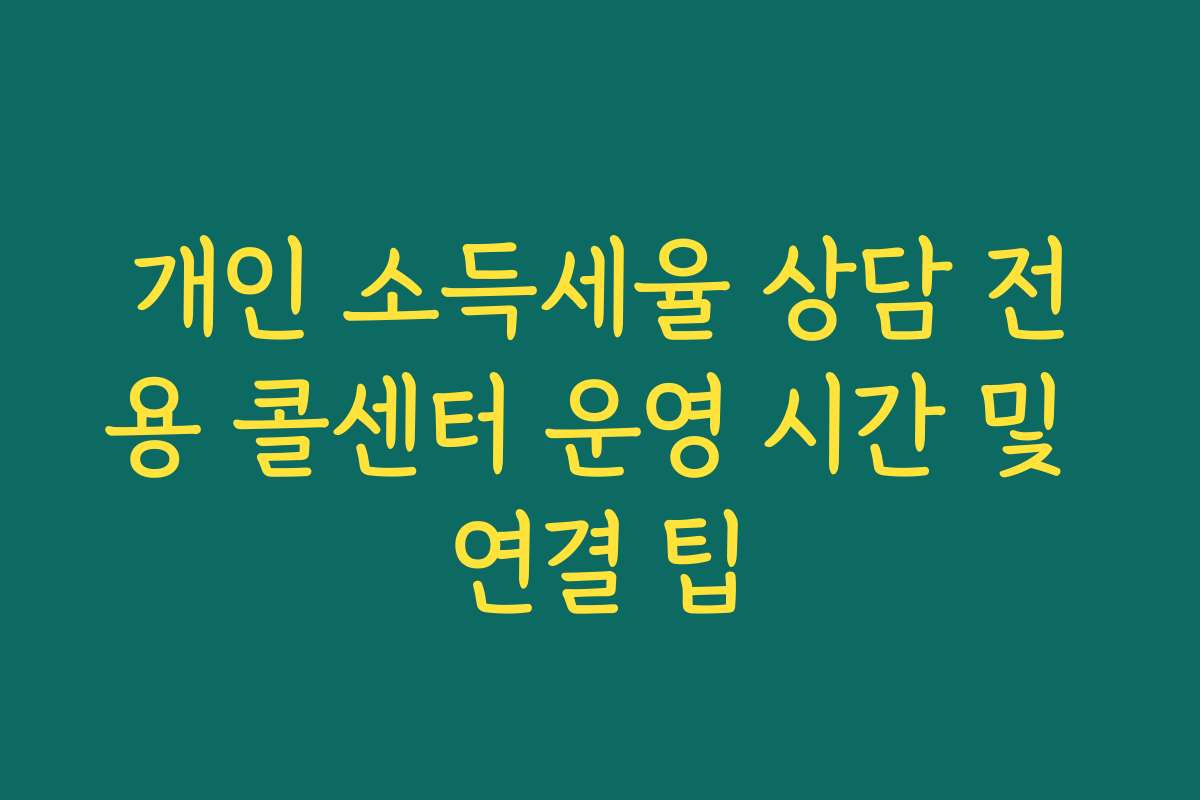 개인 소득세율 상담 전용 콜센터 운영 시간 및 연결 팁