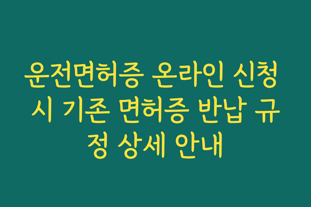 운전면허증 온라인 신청 시 기존 면허증 반납 규정 상세 안내 운전면허증 온라인 신청 시 기존 면허증 반납 규정 상세 안내