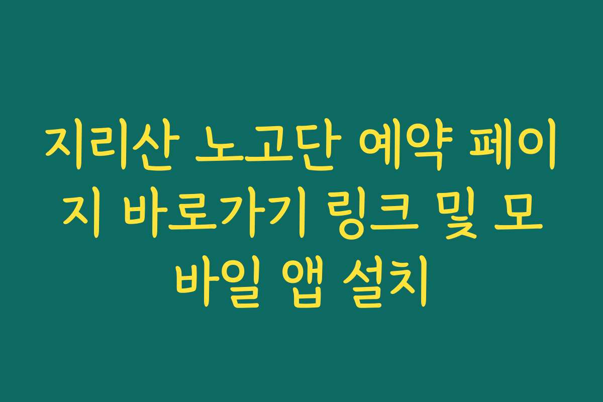 지리산 노고단 예약 페이지 바로가기 링크 및 모바일 앱 설치 지리산 노고단 예약 페이지 바로가기 링크 및 모바일 앱 설치