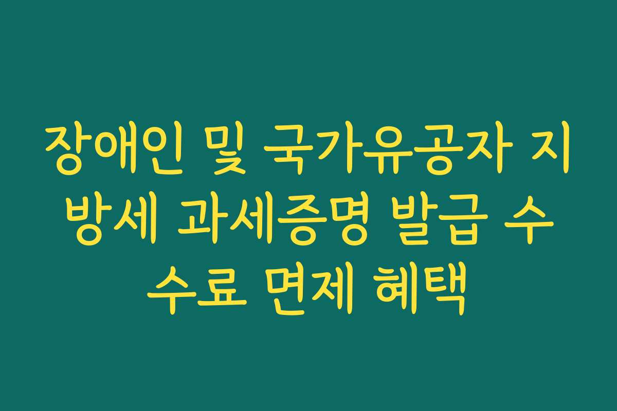 장애인 및 국가유공자 지방세 과세증명 발급 수수료 면제 혜택