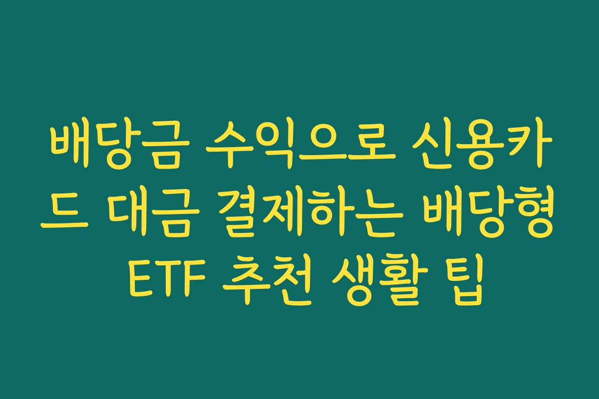 배당금 수익으로 신용카드 대금 결제하는 배당형 ETF 추천 생활 팁 배당금 수익으로 신용카드 대금 결제하는 배당형 ETF 추천 생활 팁