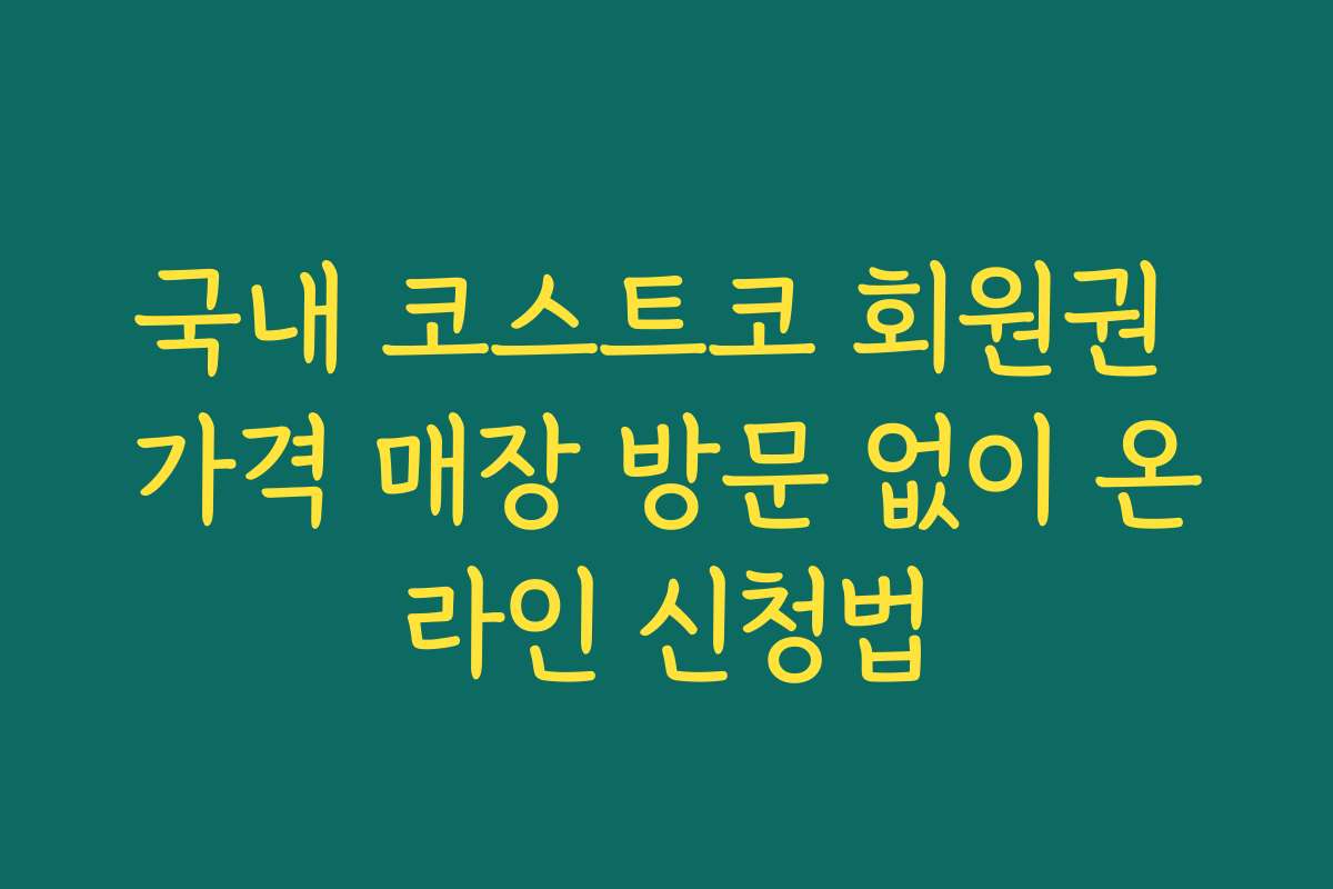 국내 코스트코 회원권 가격 매장 방문 없이 온라인 신청법