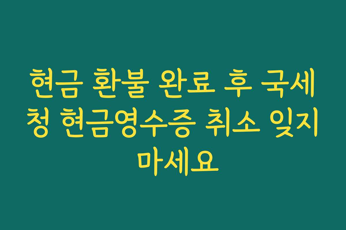 현금 환불 완료 후 국세청 현금영수증 취소 잊지 마세요