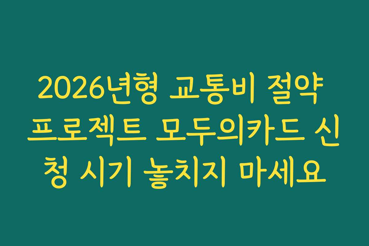 2026년형 교통비 절약 프로젝트 모두의카드 신청 시기 놓치지 마세요