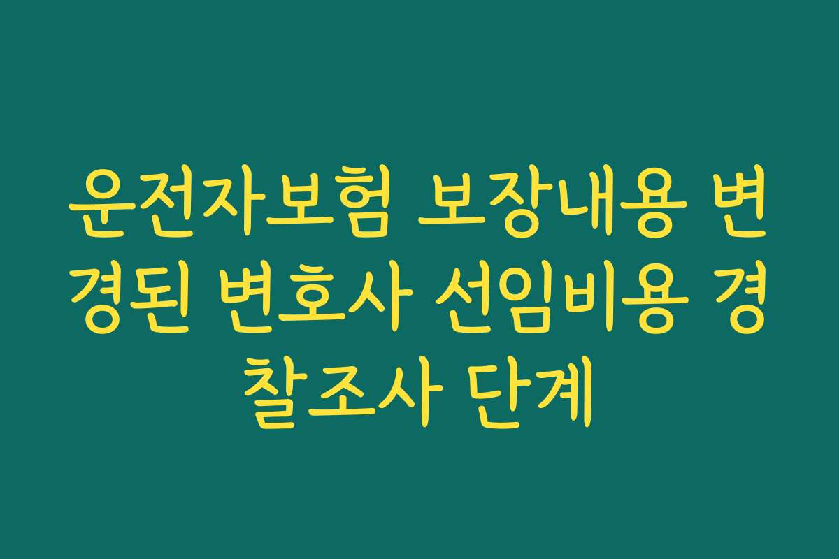 운전자보험 보장내용 변경된 변호사 선임비용 경찰조사 단계