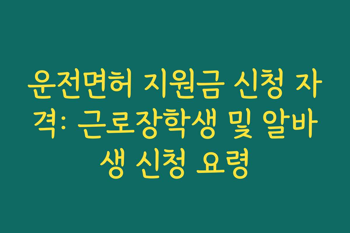 운전면허 지원금 신청 자격: 근로장학생 및 알바생 신청 요령