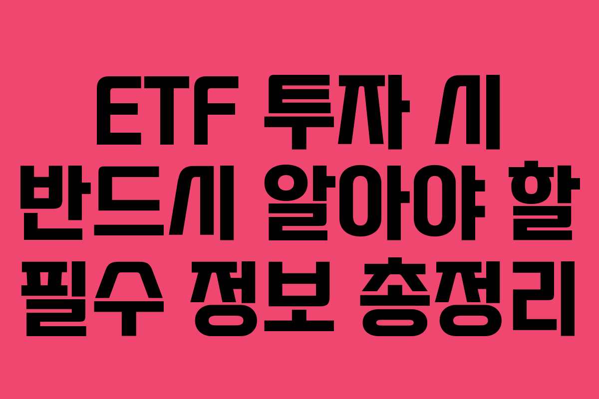 ETF 투자 시 반드시 알아야 할 필수 정보 총정리