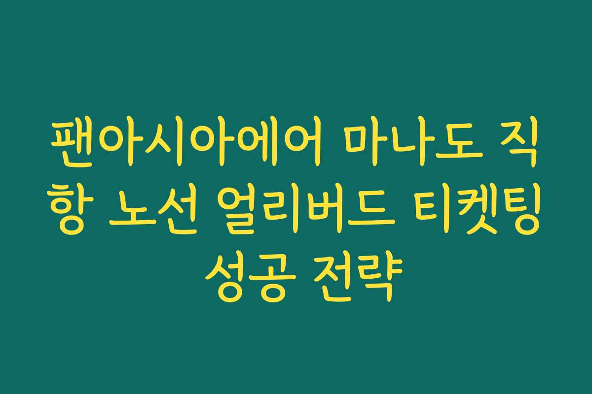 팬아시아에어 마나도 직항 노선 얼리버드 티켓팅 성공 전략 팬아시아에어 마나도 직항 노선 얼리버드 티켓팅 성공 전략