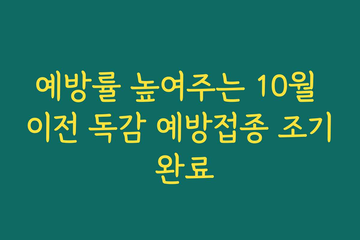 예방률 높여주는 10월 이전 독감 예방접종 조기 완료