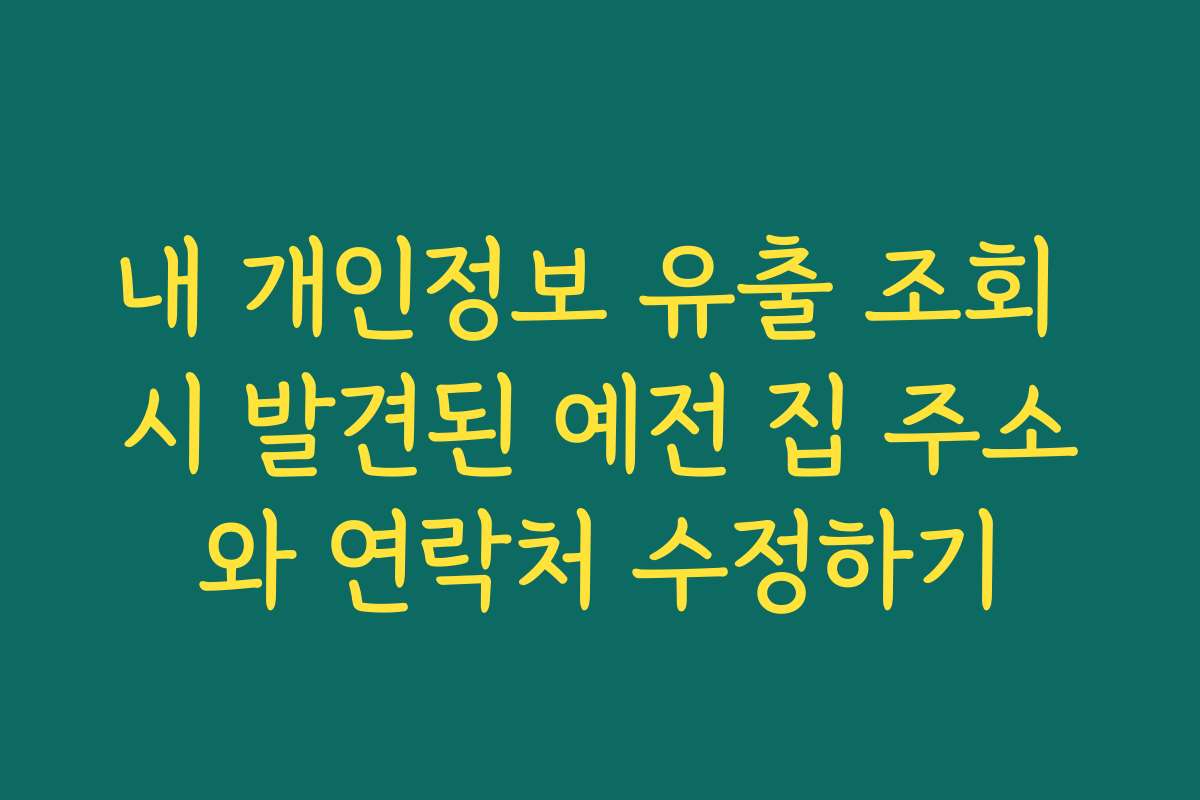 내 개인정보 유출 조회 시 발견된 예전 집 주소와 연락처 수정하기