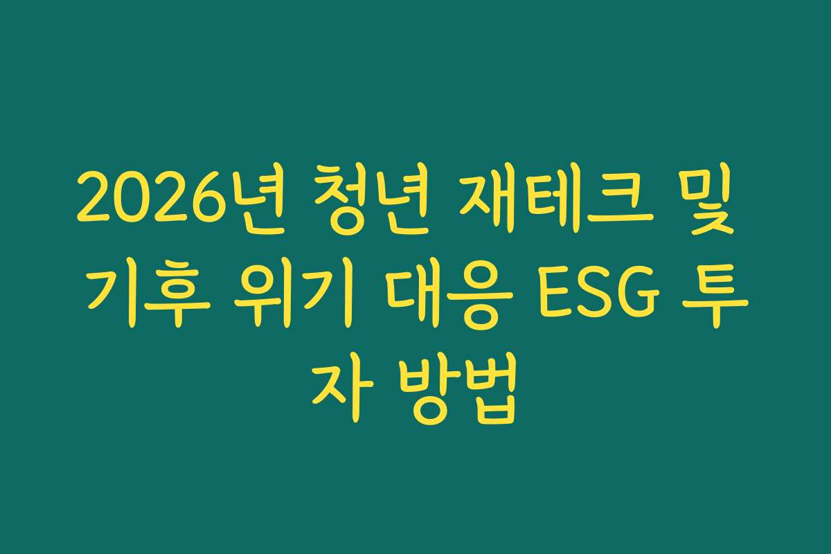 2026년 청년 재테크 및 기후 위기 대응 ESG 투자 방법