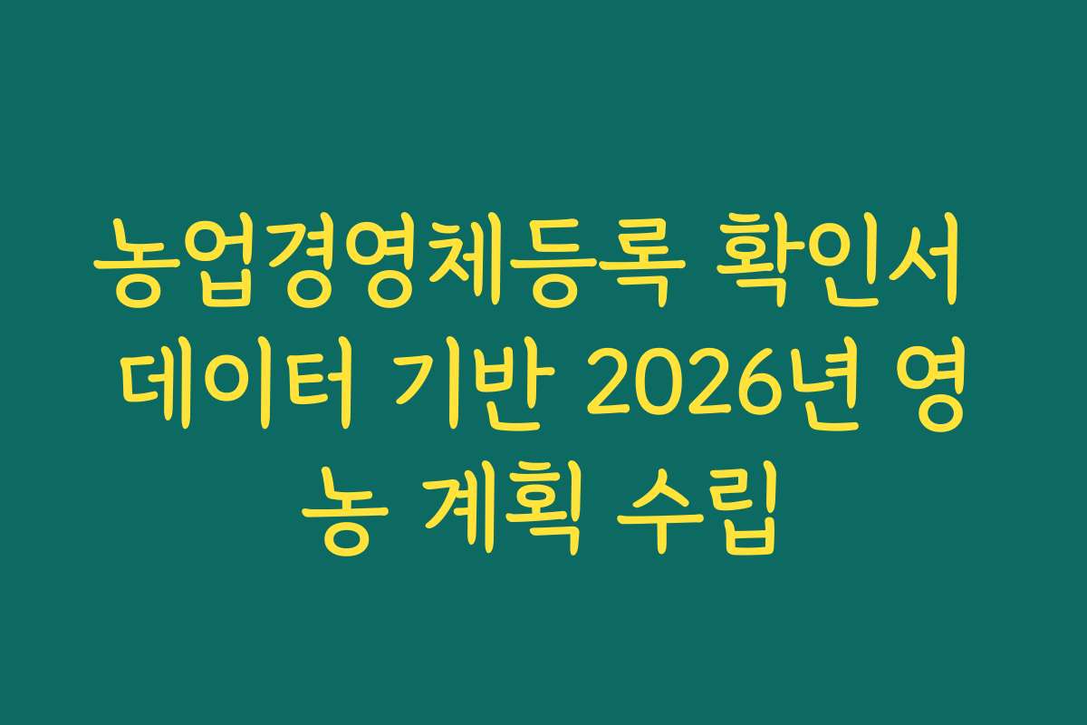 농업경영체등록 확인서 데이터 기반 2026년 영농 계획 수립 농업경영체등록 확인서 데이터 기반 2026년 영농 계획 수립