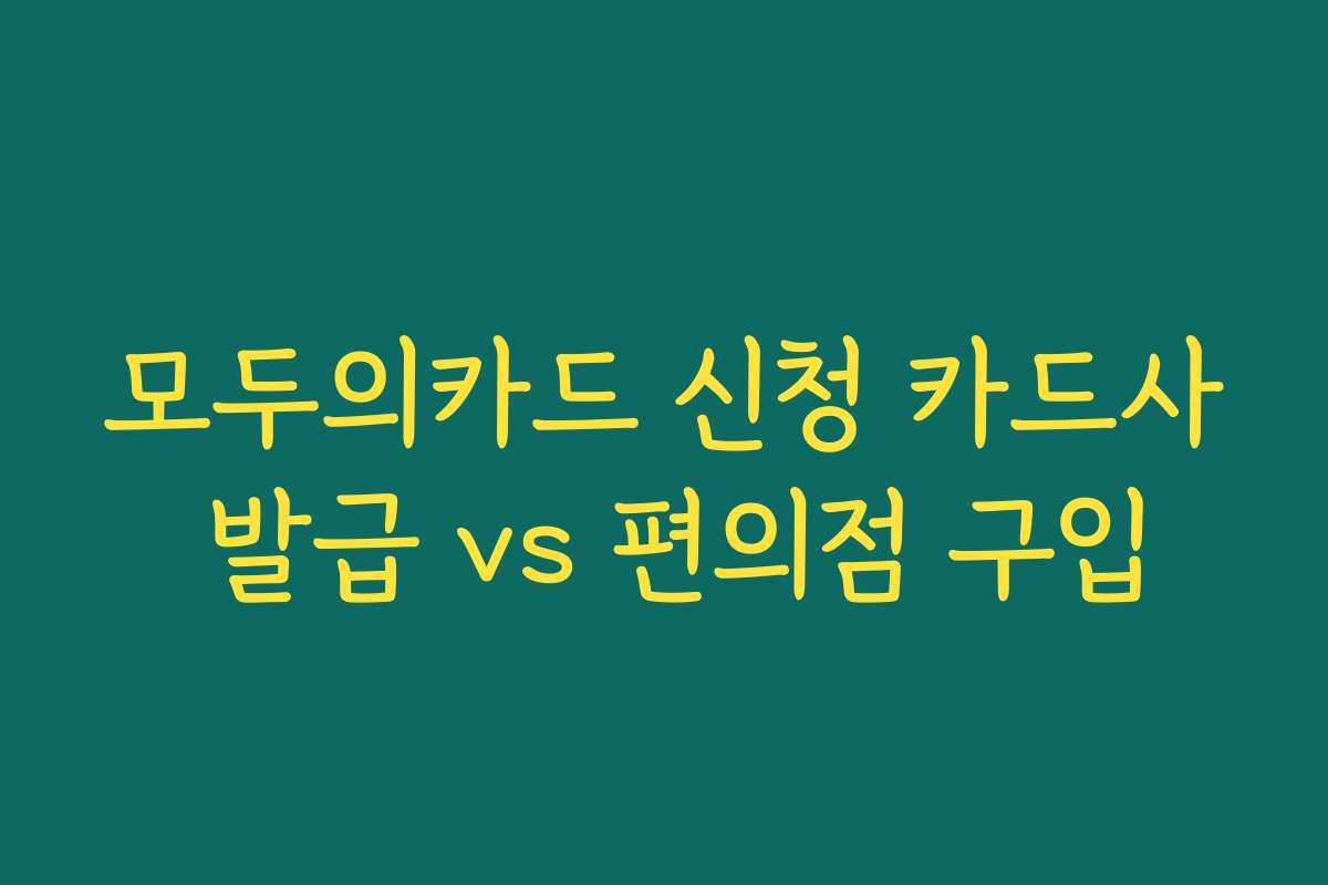 모두의카드 신청 카드사 발급 vs 편의점 구입