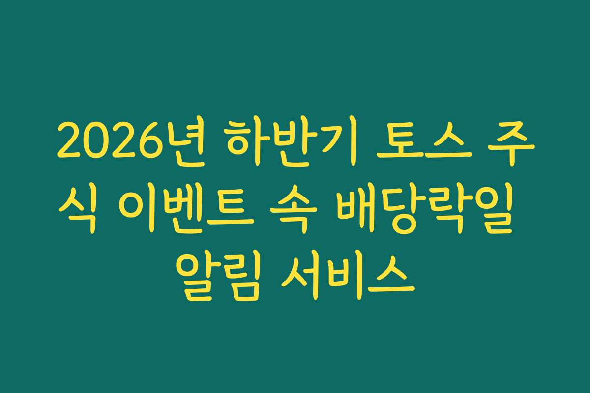2026년 하반기 토스 주식 이벤트 속 배당락일 알림 서비스 2026년 하반기 토스 주식 이벤트 속 배당락일 알림 서비스