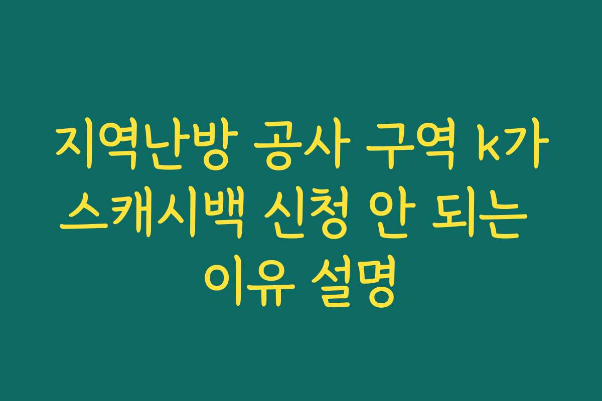 지역난방 공사 구역 k가스캐시백 신청 안 되는 이유 설명 지역난방 공사 구역 k가스캐시백 신청 안 되는 이유 설명