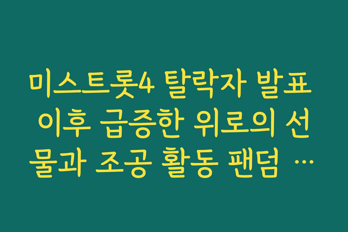 미스트롯4 탈락자 발표 이후 급증한 위로의 선물과 조공 활동 팬덤 소식 미스트롯4 탈락자 발표 이후 급증한 위로의 선물과 조공 활동 팬덤 소식
