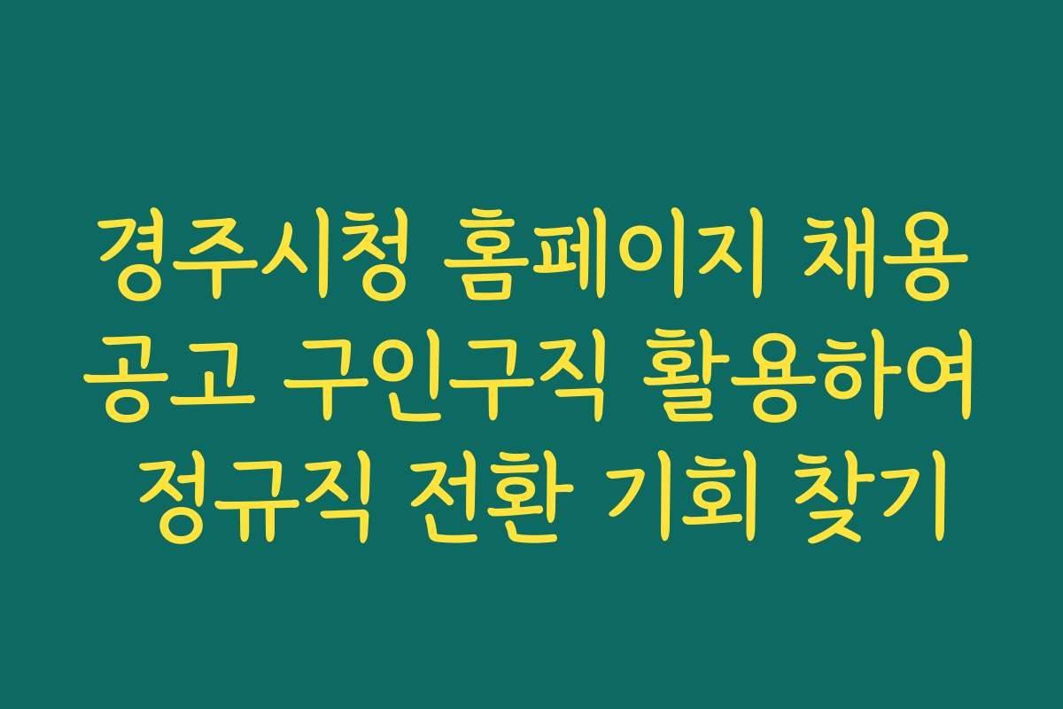 경주시청 홈페이지 채용공고 구인구직 활용하여 정규직 전환 기회 찾기