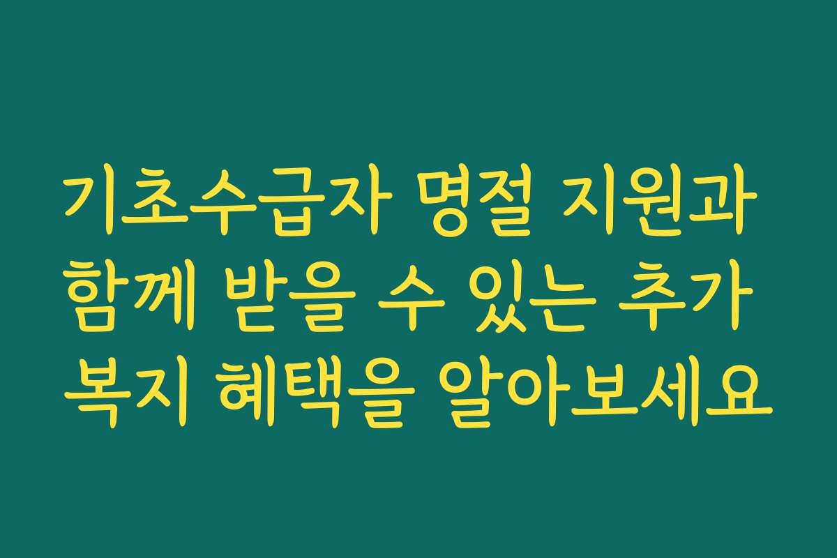 기초수급자 명절 지원과 함께 받을 수 있는 추가 복지 혜택을 알아보세요 기초수급자 명절 지원과 함께 받을 수 있는 추가 복지 혜택을 알아보세요