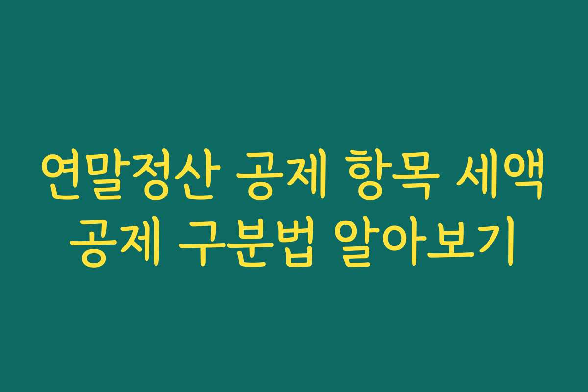 연말정산 공제 항목 세액공제 구분법 알아보기 연말정산 공제 항목 세액공제 구분법 알아보기