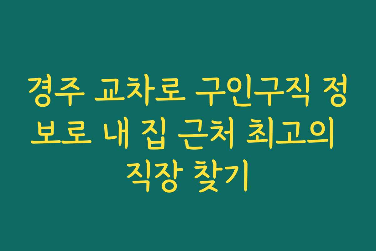 경주 교차로 구인구직 정보로 내 집 근처 최고의 직장 찾기