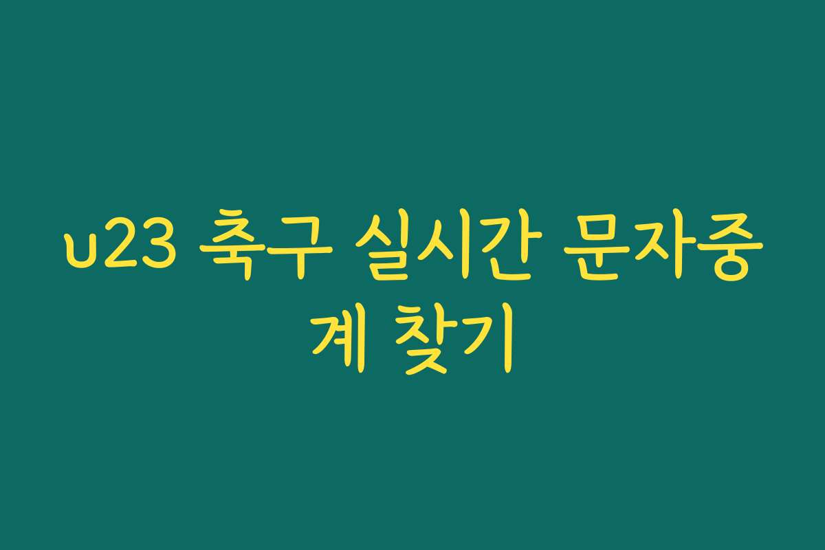 u23 축구 실시간 문자중계 찾기