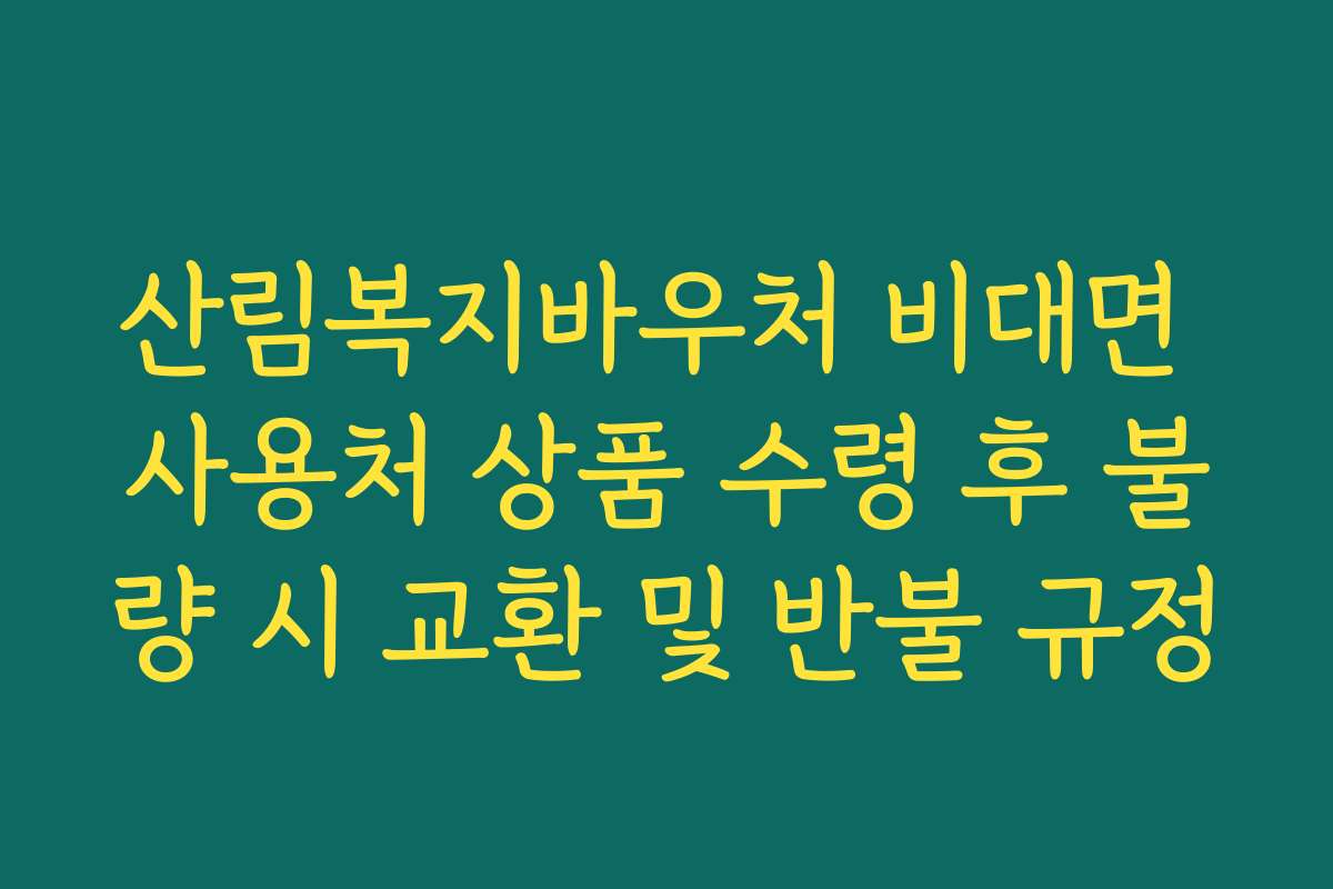 산림복지바우처 비대면 사용처 상품 수령 후 불량 시 교환 및 반불 규정