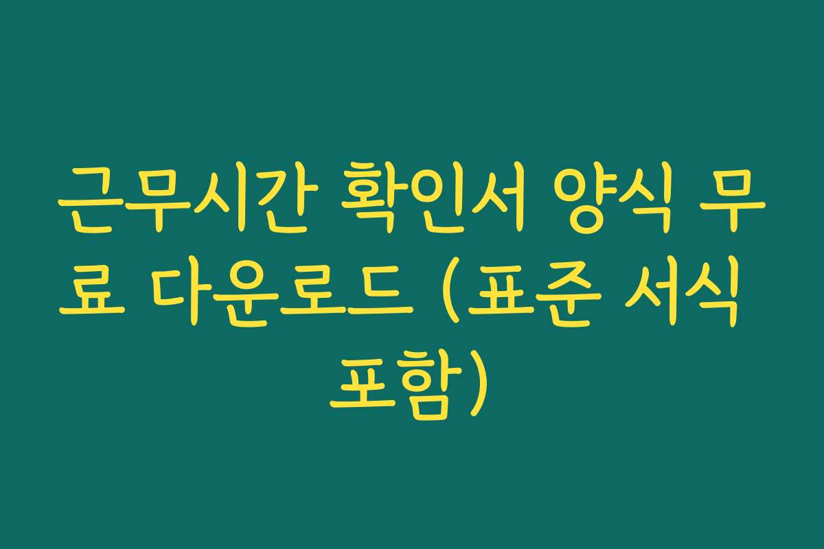 근무시간 확인서 양식 무료 다운로드 (표준 서식 포함)