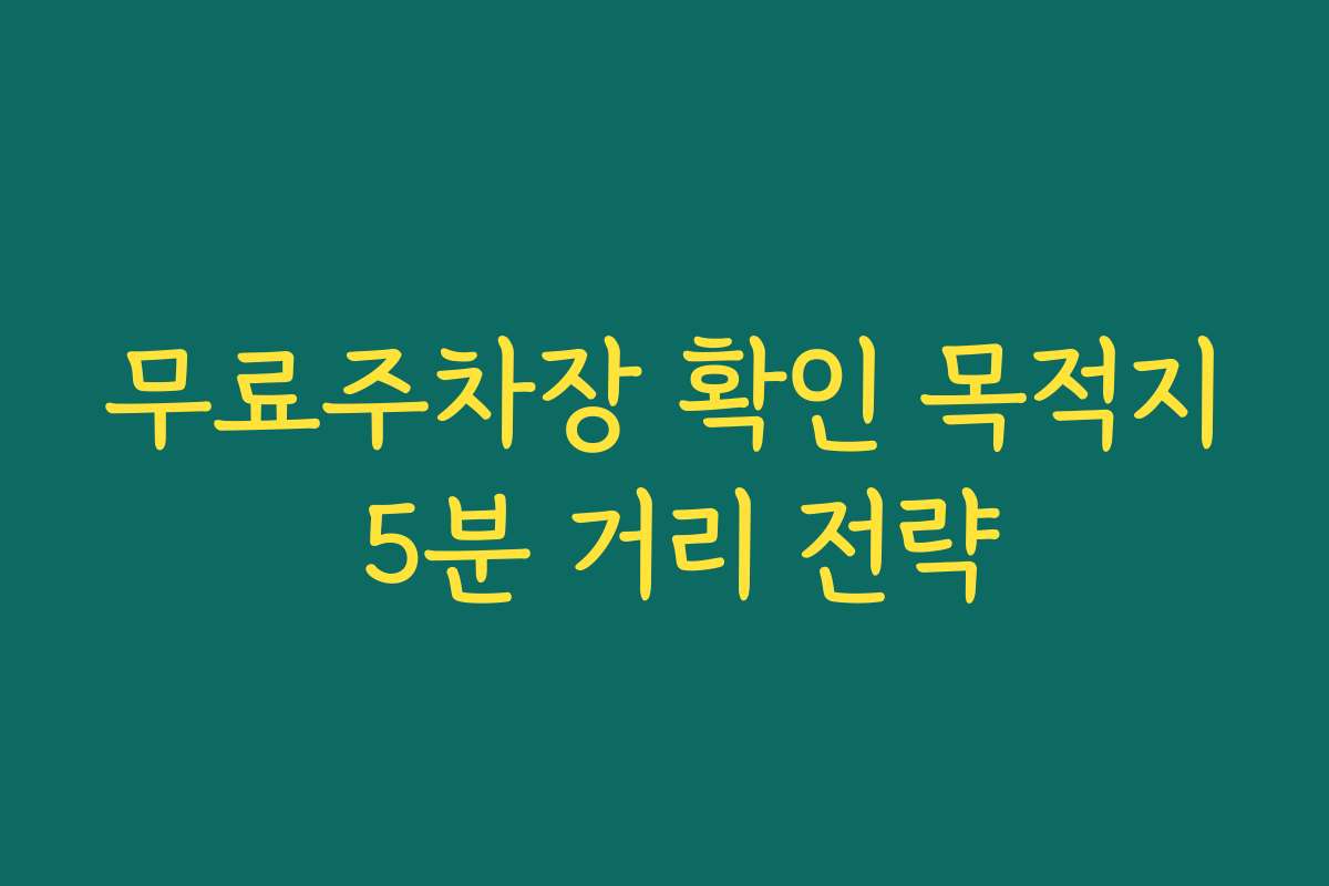 무료주차장 확인 목적지 5분 거리 전략