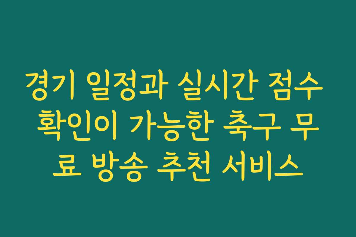 경기 일정과 실시간 점수 확인이 가능한 축구 무료 방송 추천 서비스 경기 일정과 실시간 점수 확인이 가능한 축구 무료 방송 추천 서비스