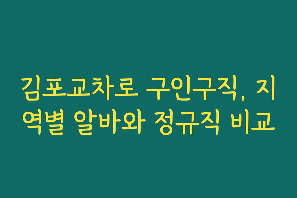 김포교차로 구인구직, 지역별 알바와 정규직 비교 김포교차로 구인구직, 지역별 알바와 정규직 비교
