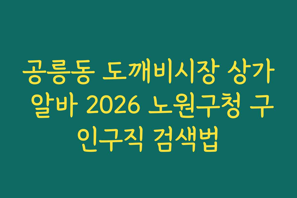 공릉동 도깨비시장 상가 알바 2026 노원구청 구인구직 검색법