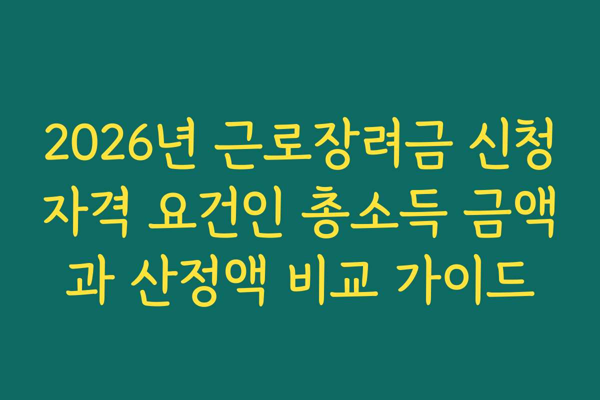 2026년 근로장려금 신청자격 요건인 총소득 금액과 산정액 비교 가이드 2026년 근로장려금 신청자격 요건인 총소득 금액과 산정액 비교 가이드