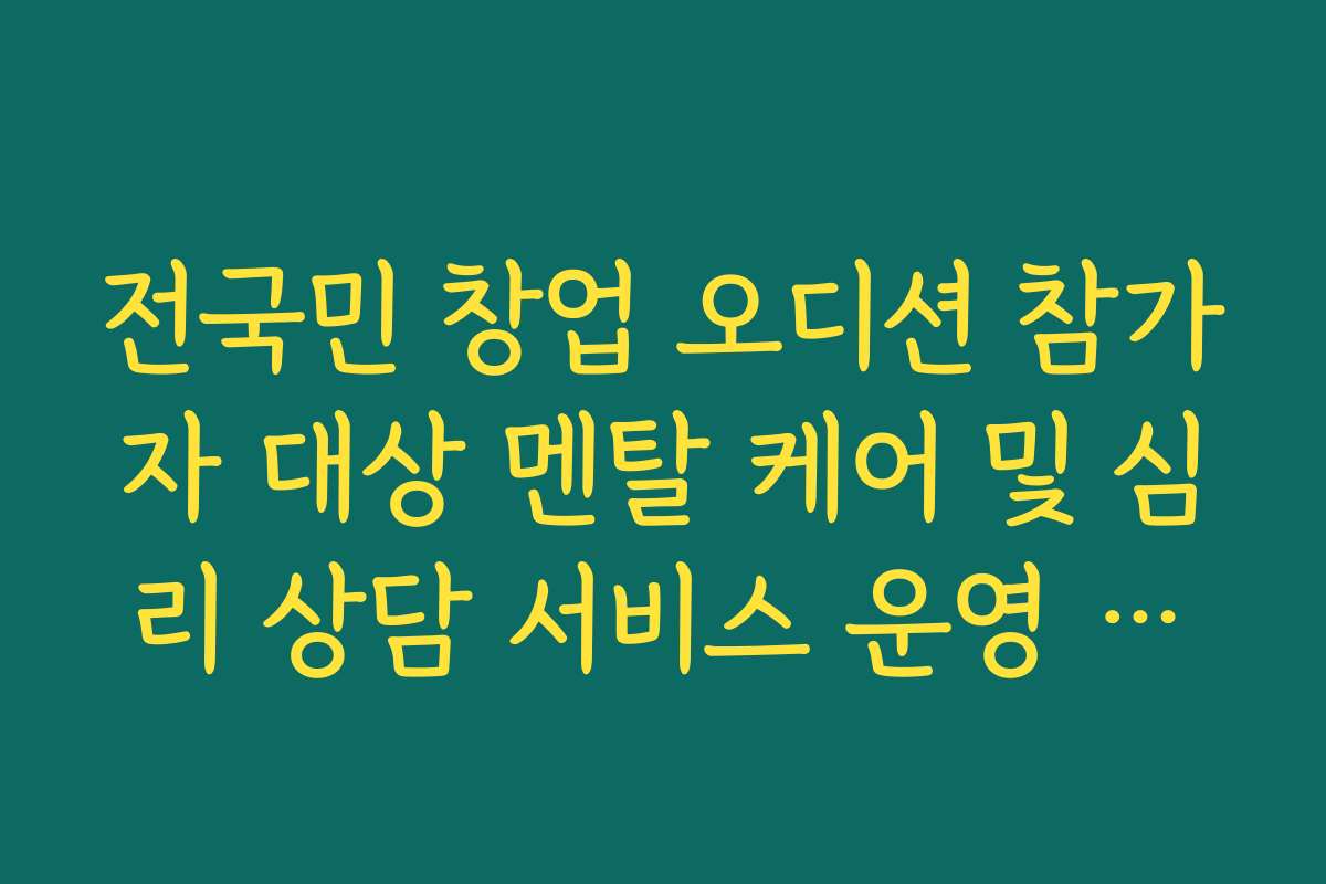 전국민 창업 오디션 참가자 대상 멘탈 케어 및 심리 상담 서비스 운영 안내